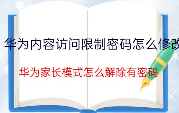 华为内容访问限制密码怎么修改 华为家长模式怎么解除有密码？